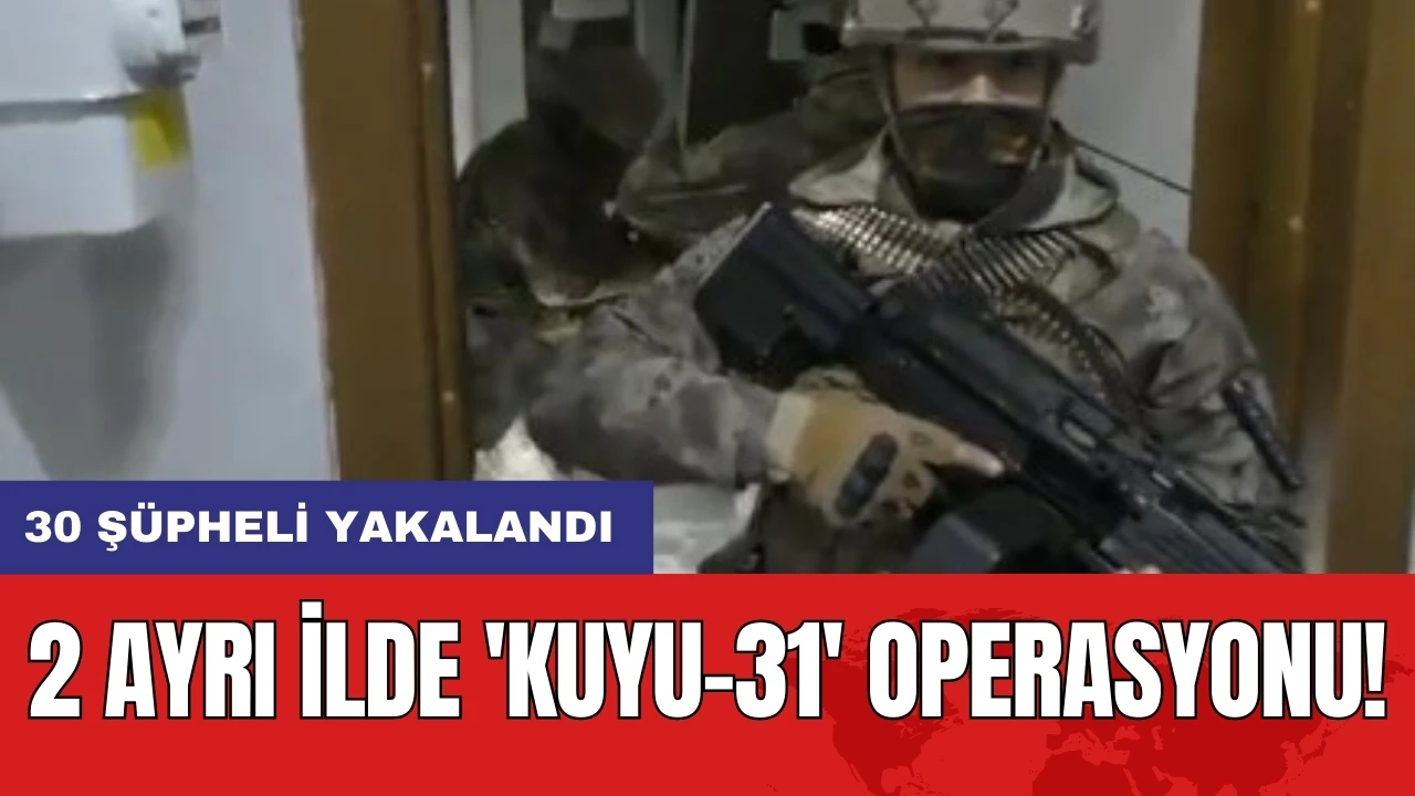 2 ayrı ilde 'Kuyu-31' Operasyonu: 30 Şüpheli Yakalandı