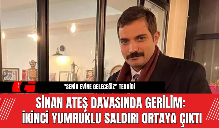 Sinan Ateş Davasında Gerilim: İkinci Yumruklu Saldırı Ortaya Çıktı