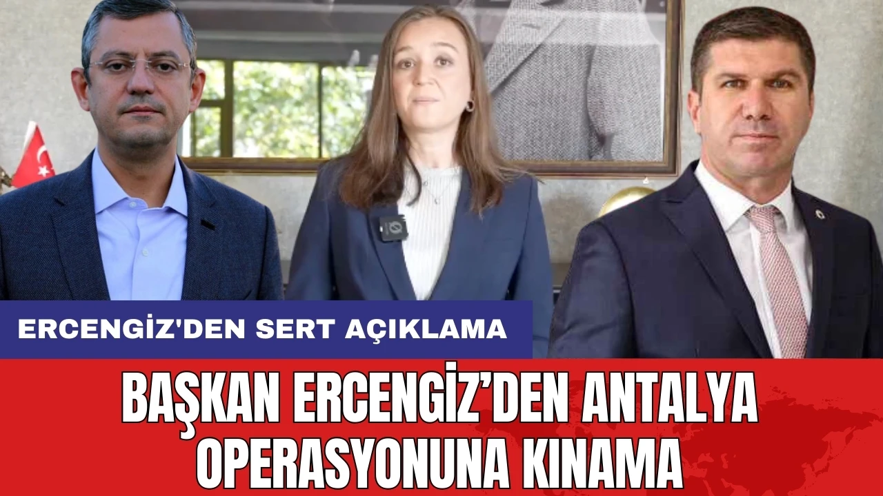 Başkan Ercengiz’den Antalya operasyonuna kınama