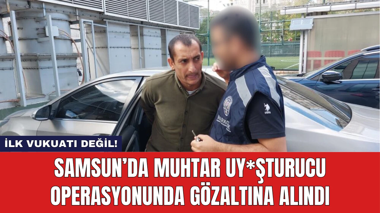 Samsun’da Muhtar Uy*şturucu Operasyonunda Gözaltına Alındı