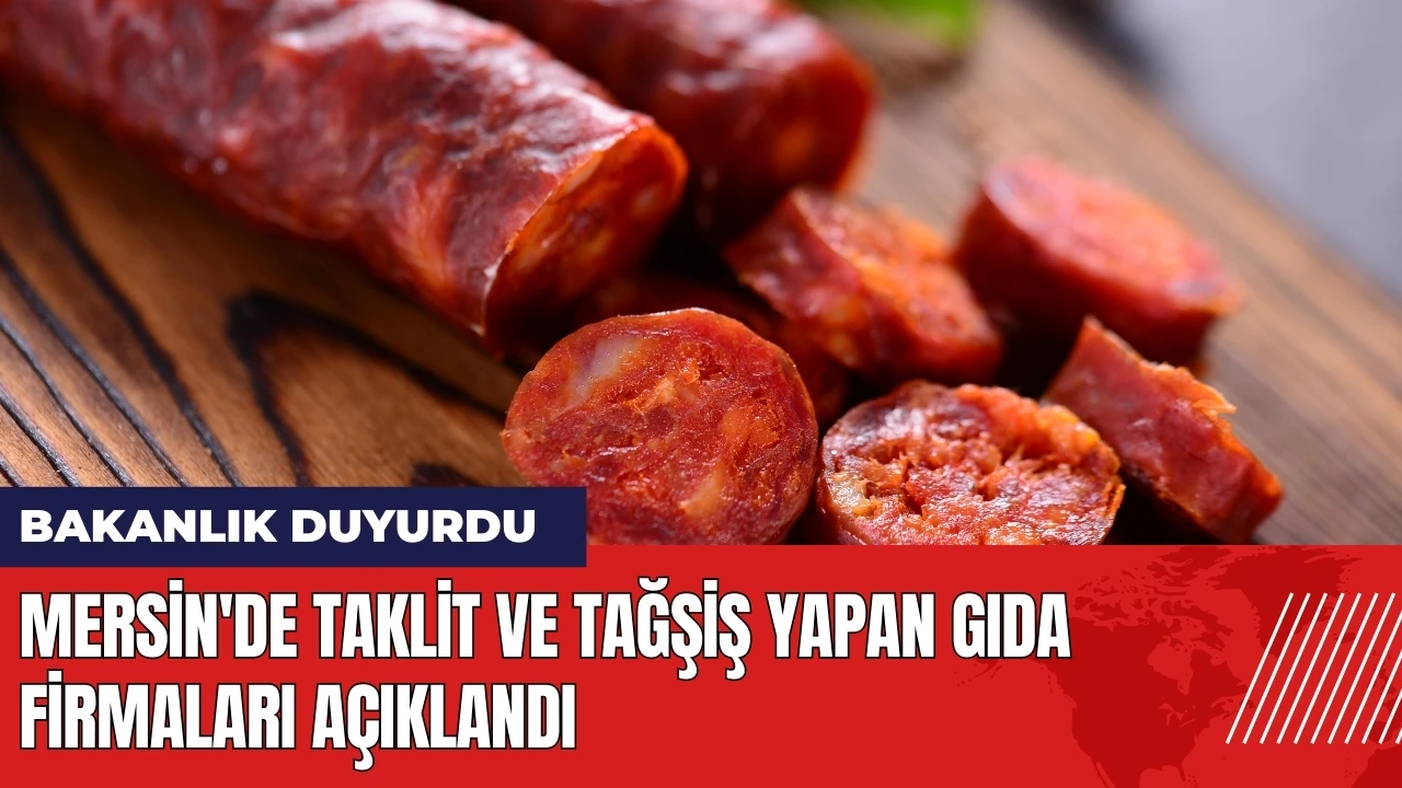 Mersin'de taklit ve tağşiş yapan gıda firmaları açıklandı!