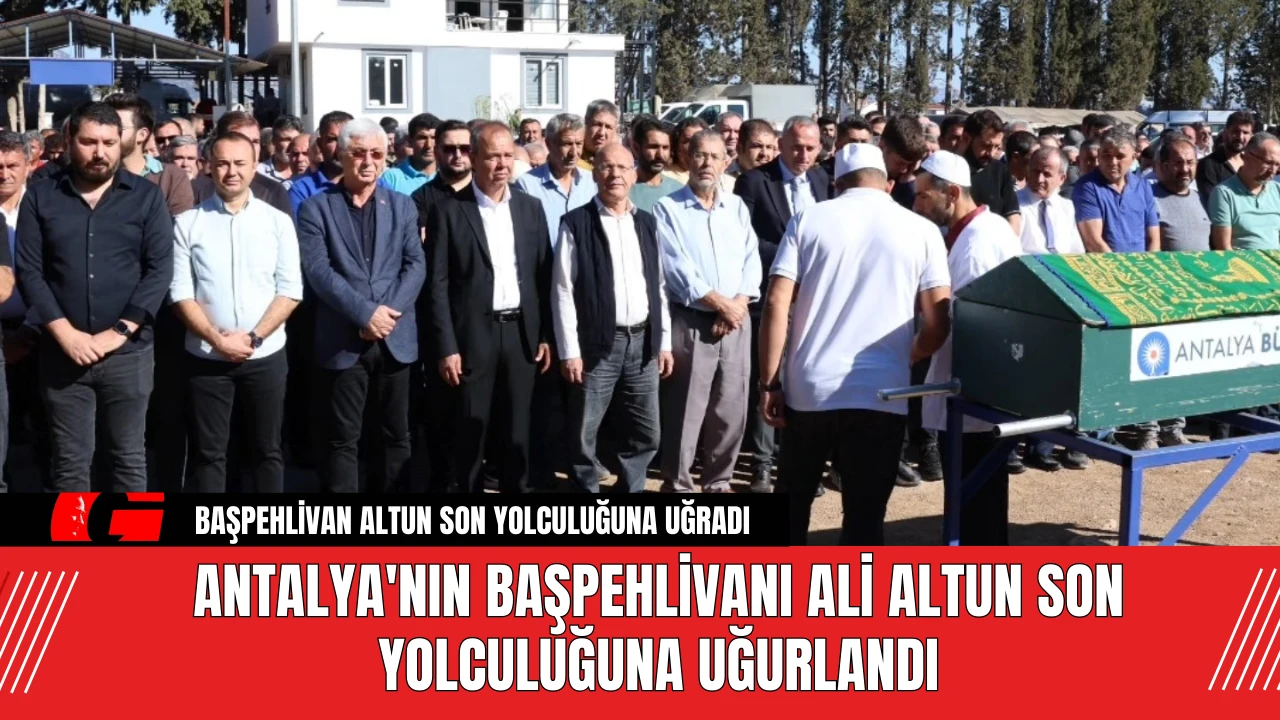 Antalya'nın Başpehlivanı Ali Altun Son Yolculuğuna Uğurlandı