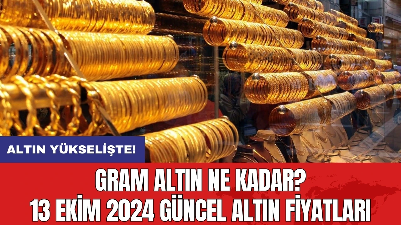 Gram altın ne kadar? 13 Ekim 2024 güncel altın fiyatları