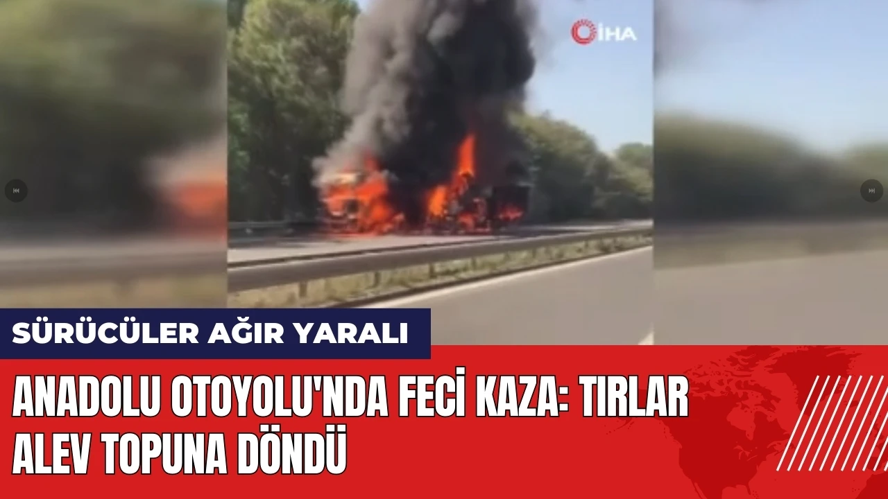 Anadolu Otoyolu'nda feci kaza: Tırlar alev topuna döndü