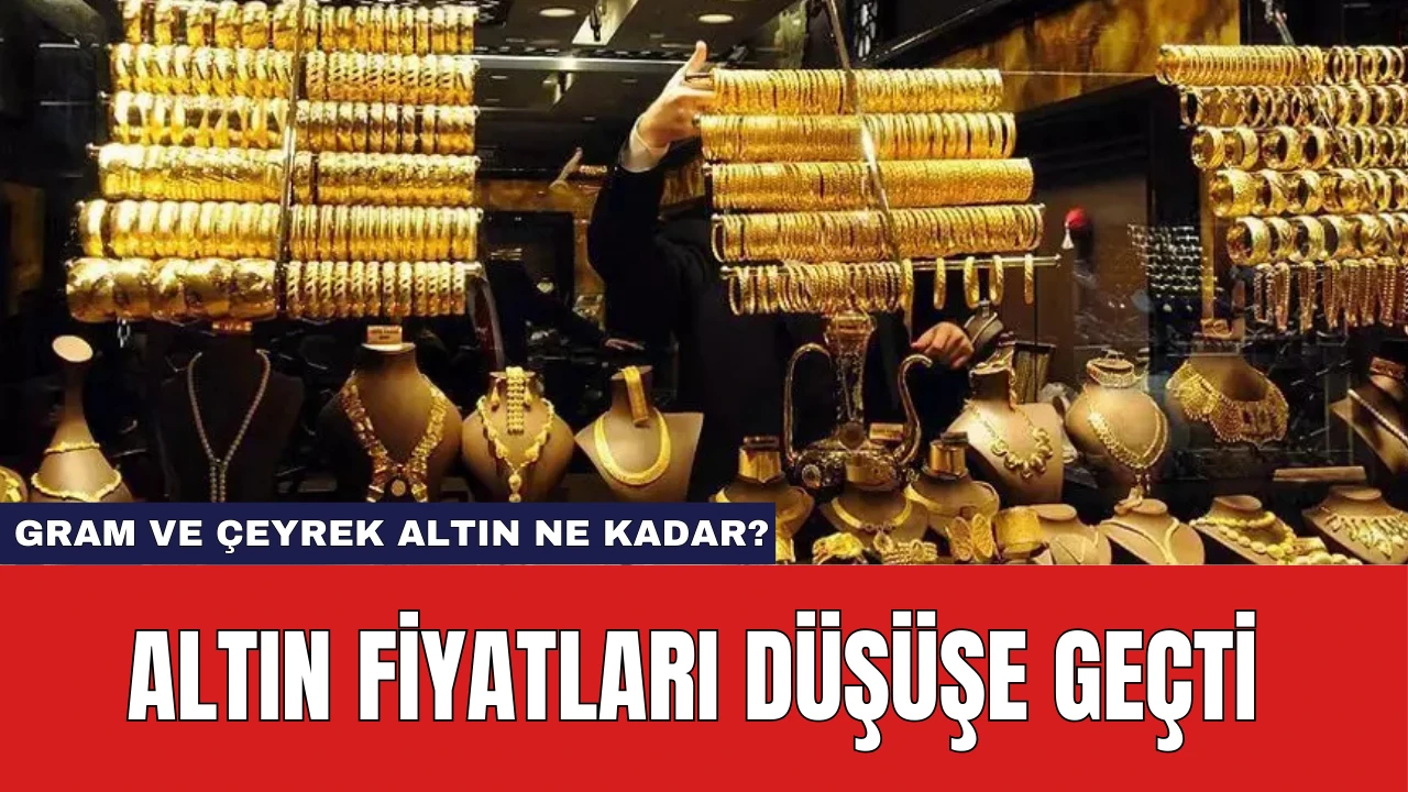 Altın Fiyatları Düşüşe Geçti: Gram ve Çeyrek Altın Ne Kadar?