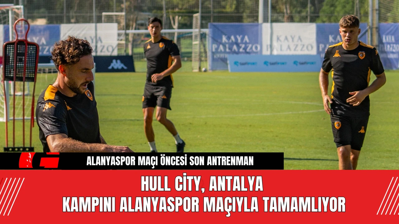 Hull City, Antalya Kampını Alanyaspor Maçıyla Tamamlıyor