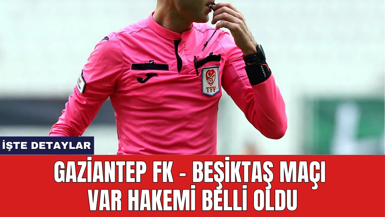 Gaziantep FK - Beşiktaş Maçı VAR Hakemi Belli Oldu