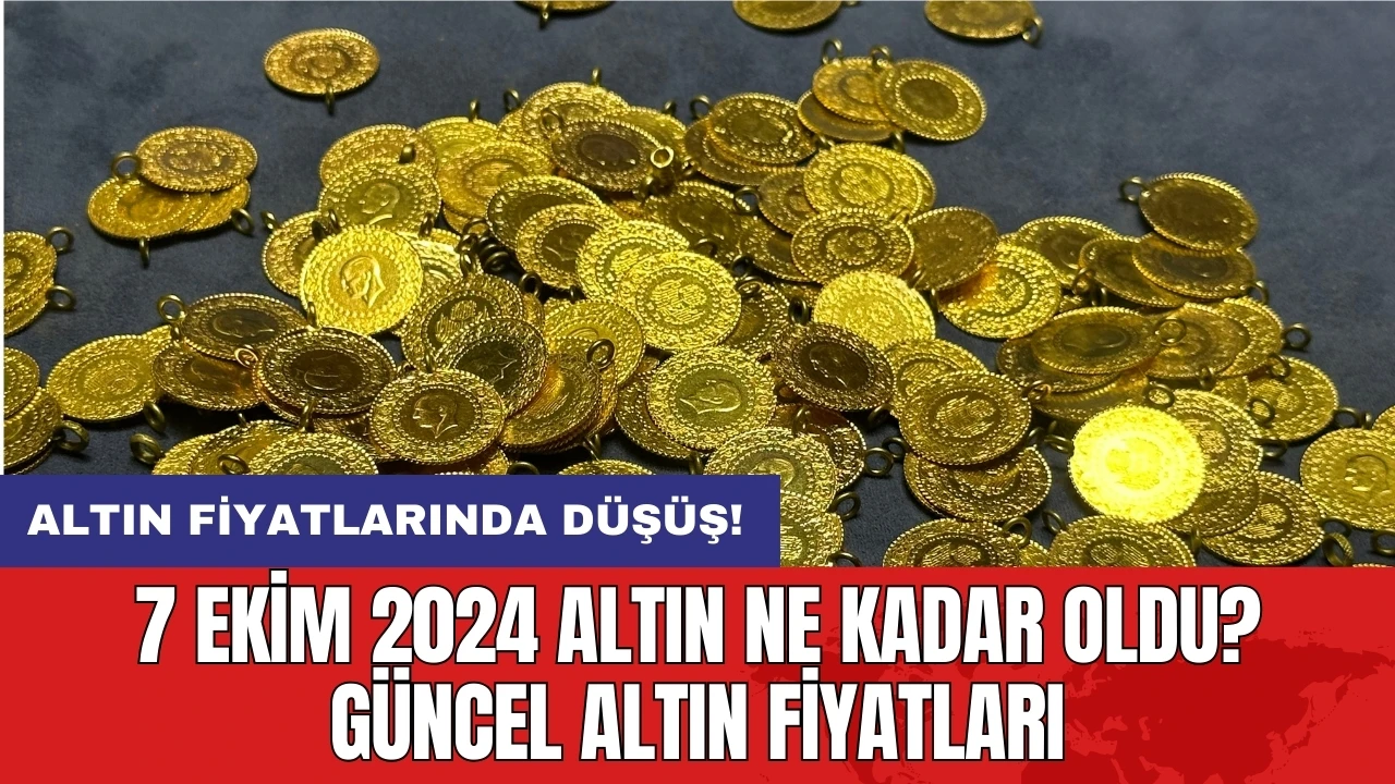 7 Ekim 2024 Altın Ne Kadar Oldu? Güncel Altın Fiyatları