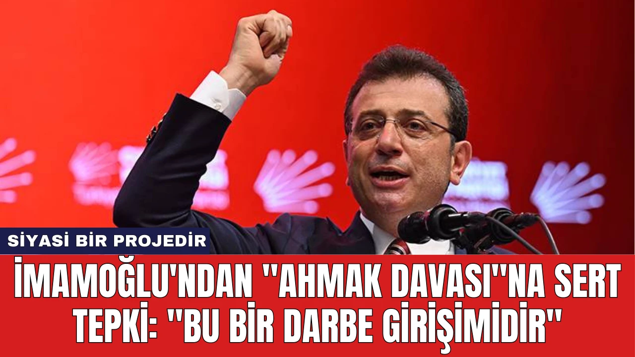 İmamoğlu'ndan "Ahmak Davası"na Sert Tepki: "Bu Bir Darbe Girişimidir"