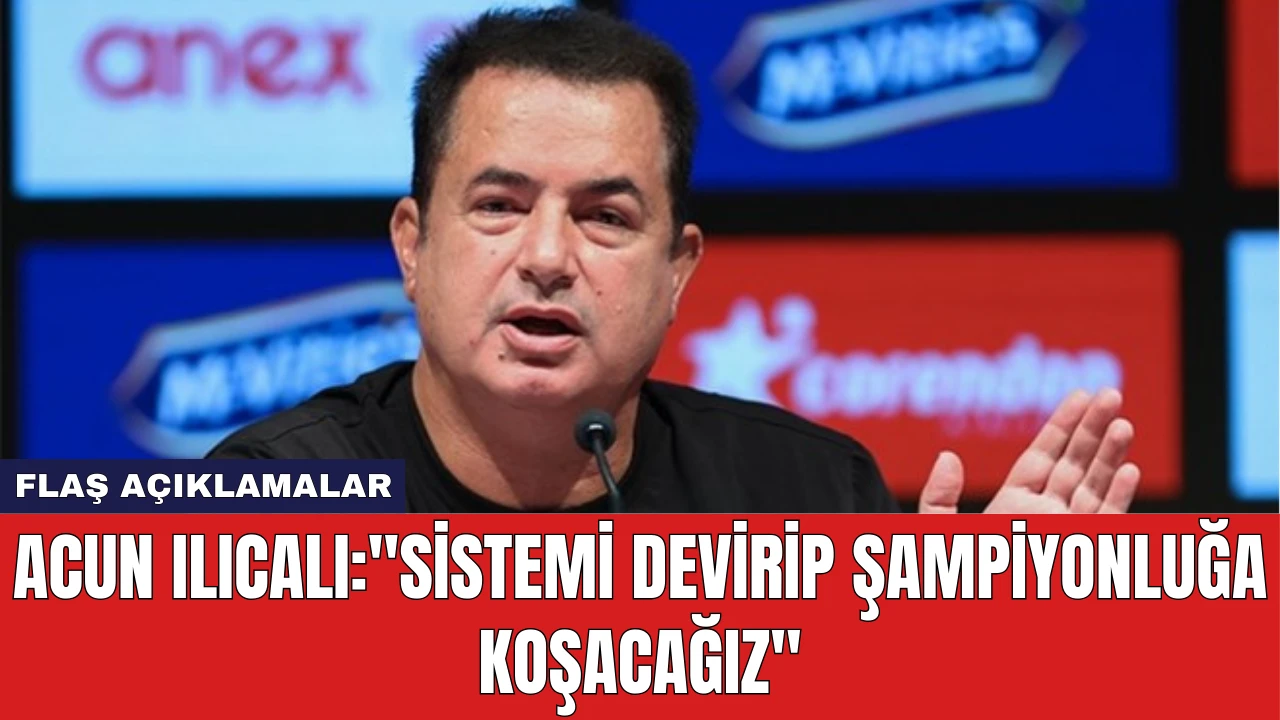 Acun Ilıcalı: "Sistemi Devirip Şampiyonluğa Koşacağız"