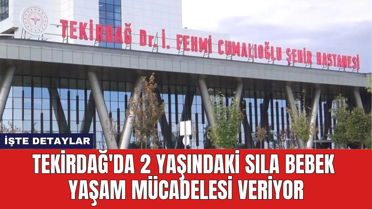 Tekirdağ'da 2 Yaşındaki Sıla Bebek Yaşam Mücadelesi Veriyor