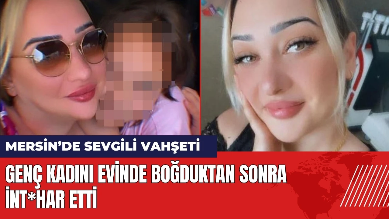 Mersin Mezitli'de sevgili vahşeti! Kadını boğduktan sonra int*har etti