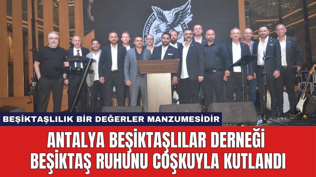 Antalya Beşiktaşlılar Derneği Beşiktaş Ruhunu Coşkuyla Kutlandı