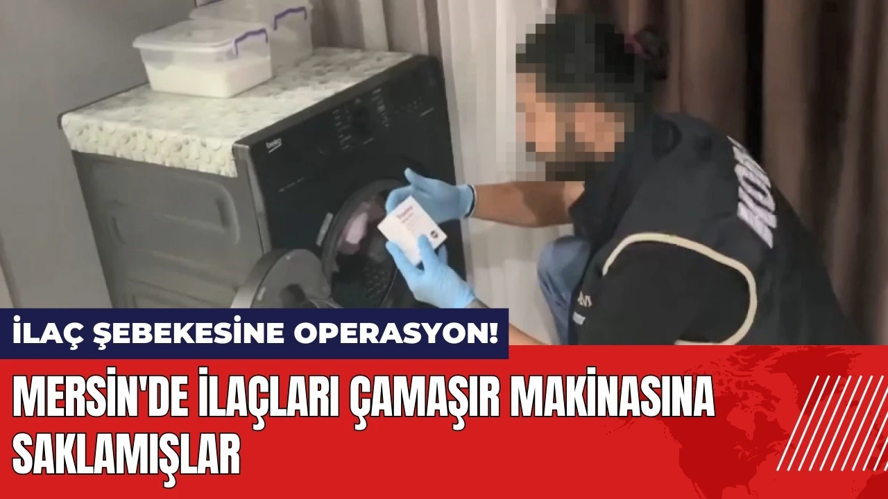 Mersin'de ilaç şebekesine operasyon: Çamaşır makinasına saklamışlar