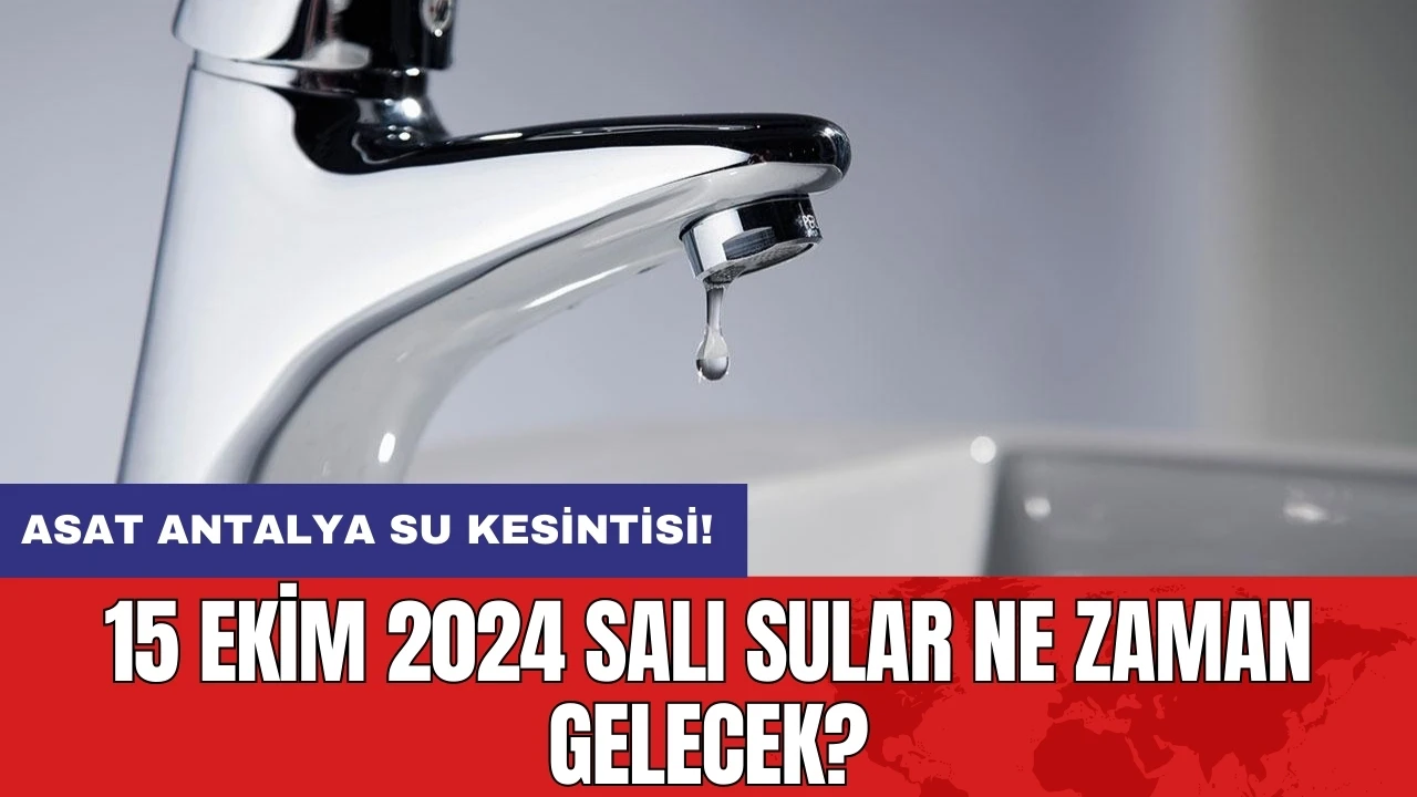 ASAT Antalya su kesintisi!15 Ekim 2024 Salı Sular ne zaman gelecek?