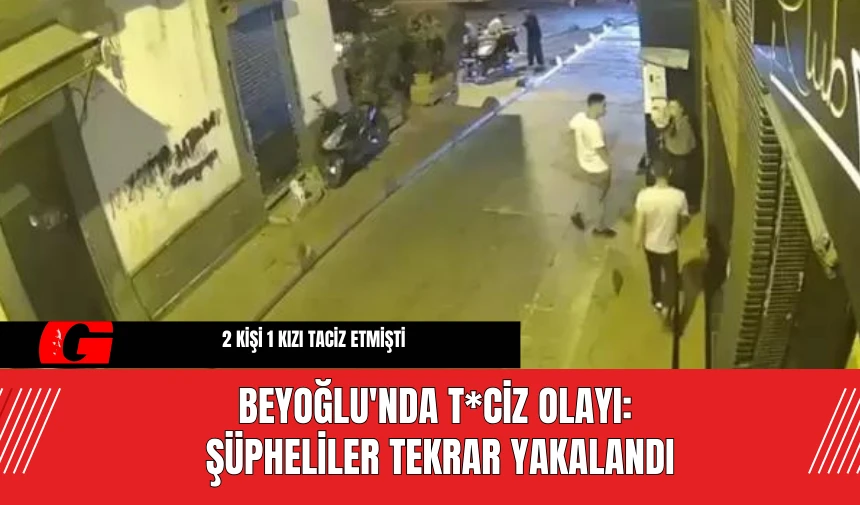 Beyoğlu'nda T*ciz Olayı: Şüpheliler Tekrar Yakalandı