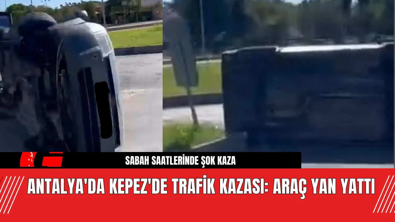 Antalya'da Kepez'de Trafik Kazası: Araç Yan Yattı!