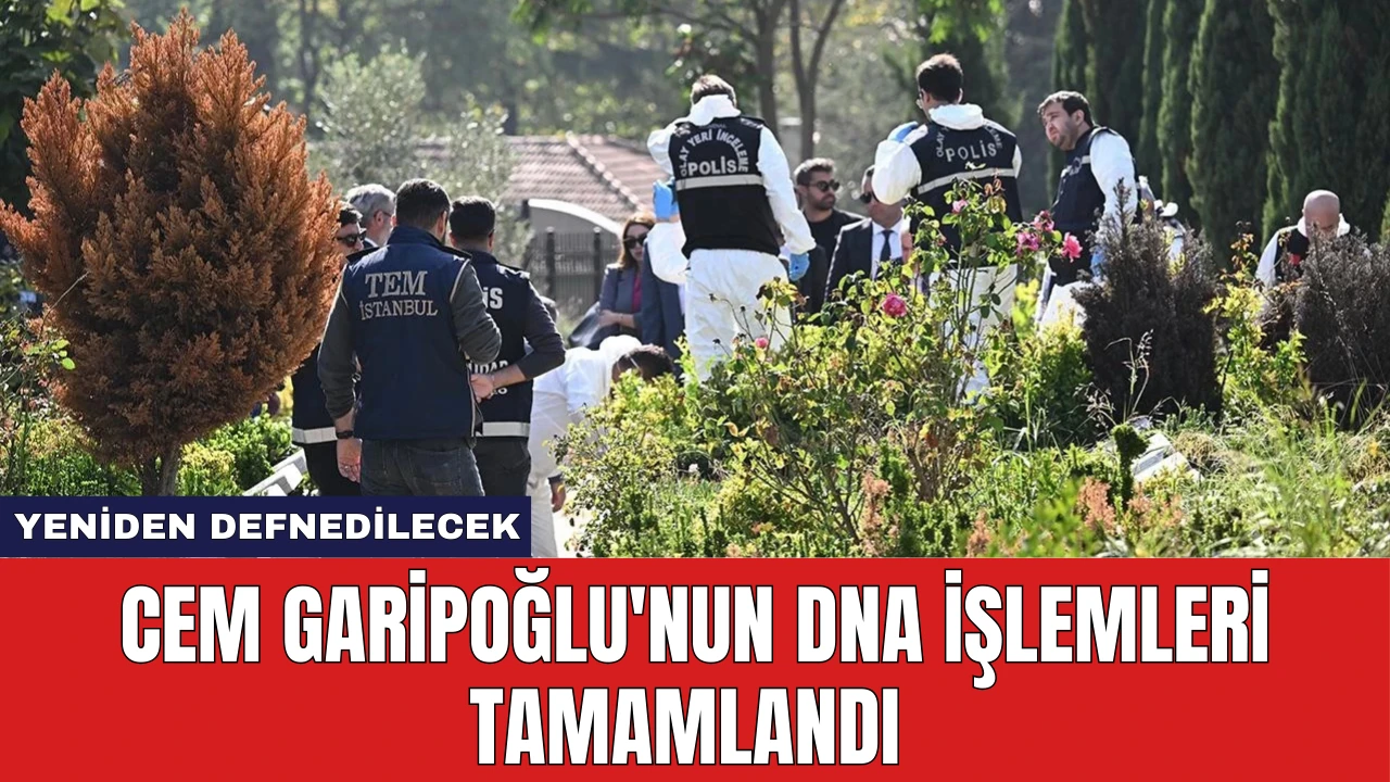 Cem Garipoğlu'nun DNA İşlemleri Tamamlandı: Yeniden Defnedilecek