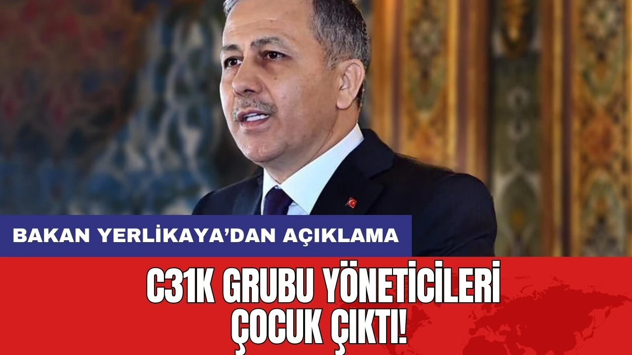 C31K grubu yöneticileri çocuk çıktı! Bakan Yerlikaya’dan açıklama