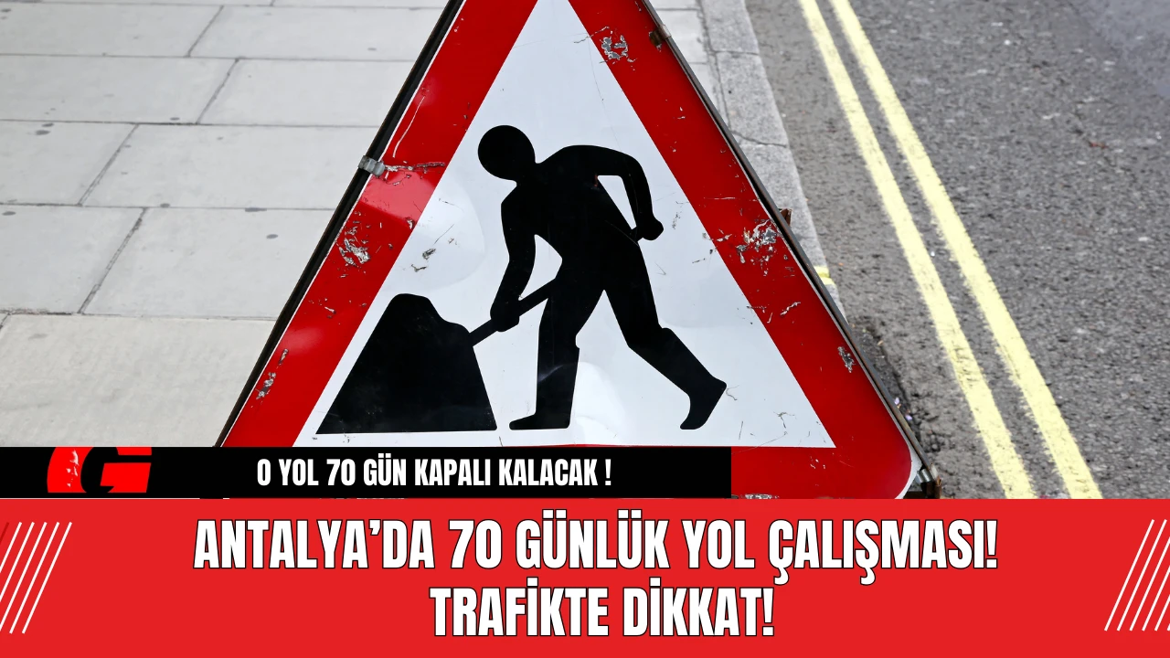 Antalya’da 70 Günlük Yol Çalışması! Trafikte dikkat!