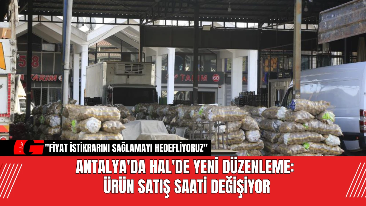 Antalya'da Hal'de yeni düzenleme: Ürün satış saati değişiyor