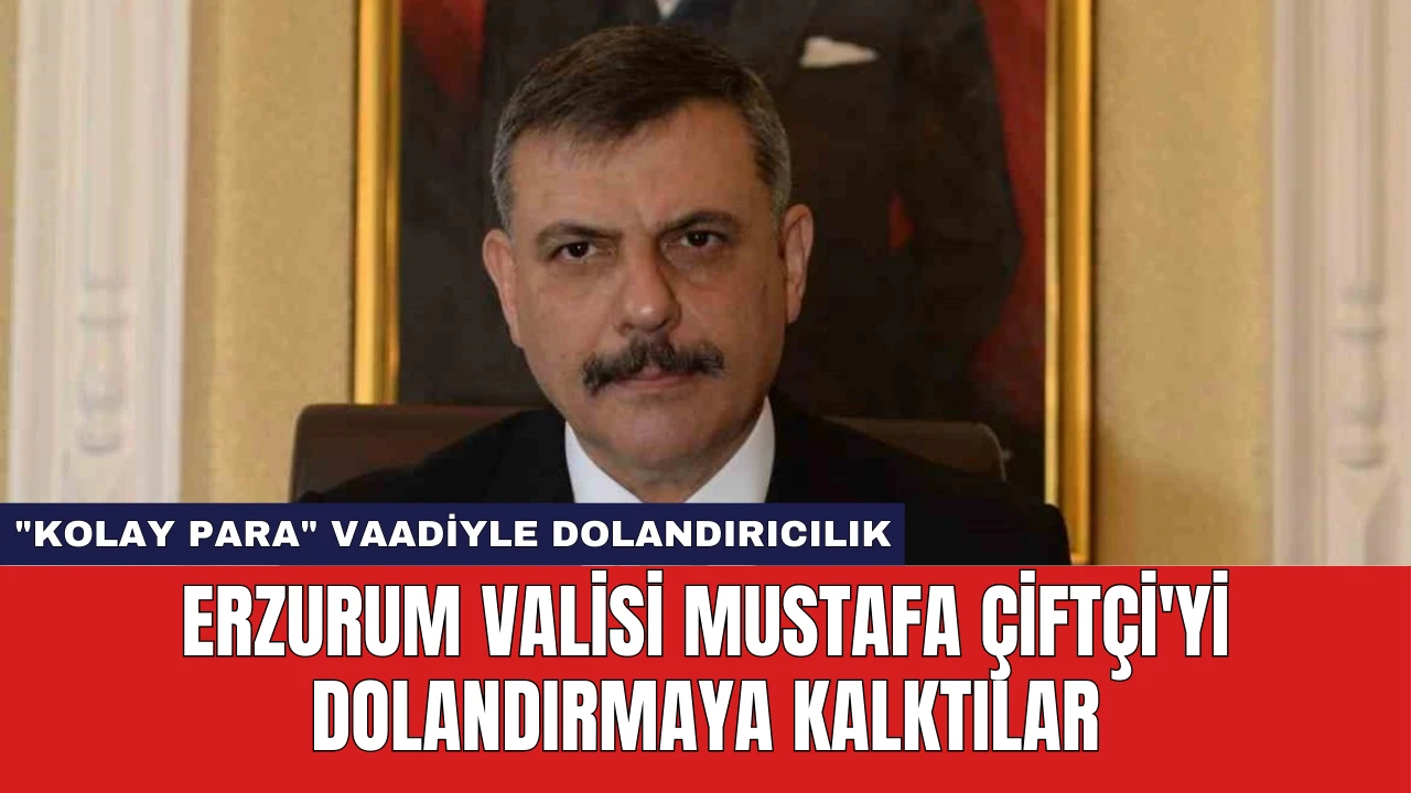 Erzurum Valisi Mustafa Çiftçi'yi Dolandırmaya Kalktılar