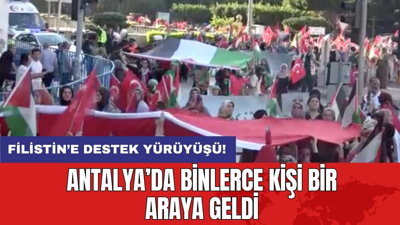 Filistin’e destek yürüyüşü: Antalya’da binlerce kişi bir araya geldi