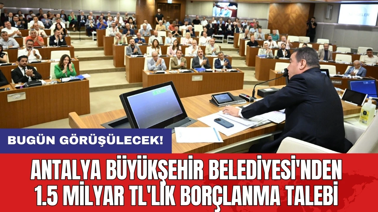 Antalya Büyükşehir Belediyesi'nden 1.5 milyar TL'lik borçlanma talebi