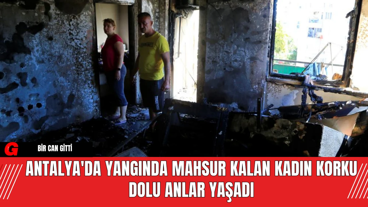 Antalya'da Yangında Mahsur Kalan Kadın Korku Dolu Anlar Yaşadı