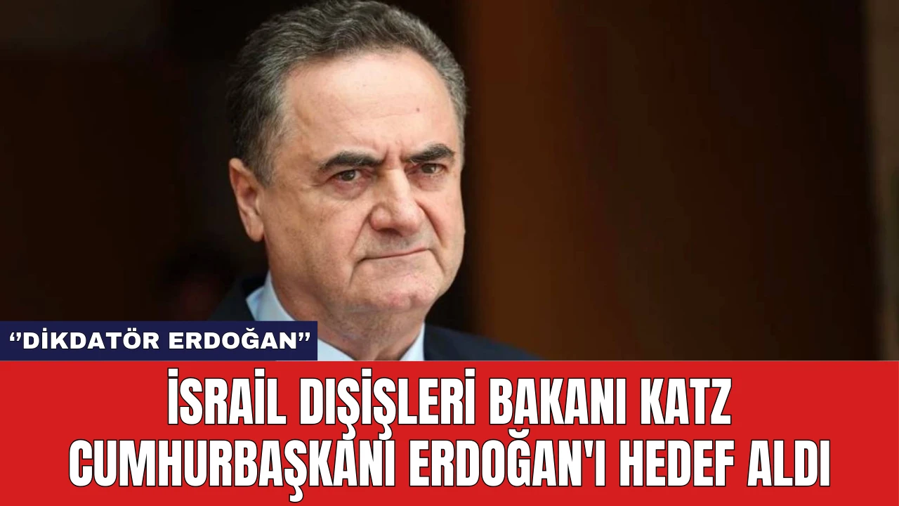 İsrail Dışişleri Bakanı Katz Cumhurbaşkanı Erdoğan'ı Hedef Aldı