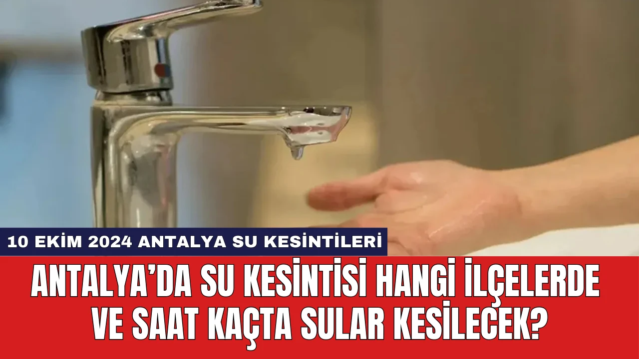 Antalya’da Su Kesintisi Hangi İlçelerde ve Saat Kaçta Sular Kesilecek?