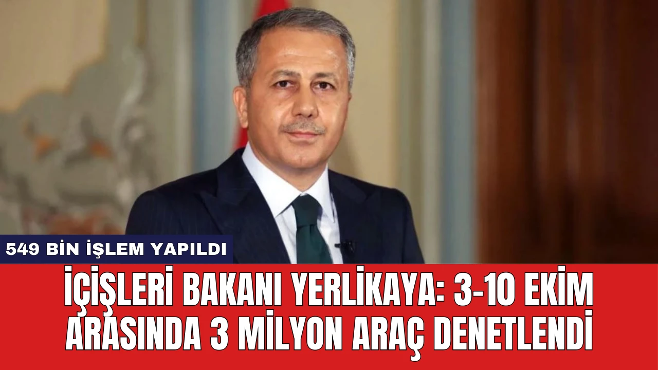 İçişleri Bakanı Yerlikaya: 3-10 Ekim Arasında 3 Milyon Araç Denetlendi