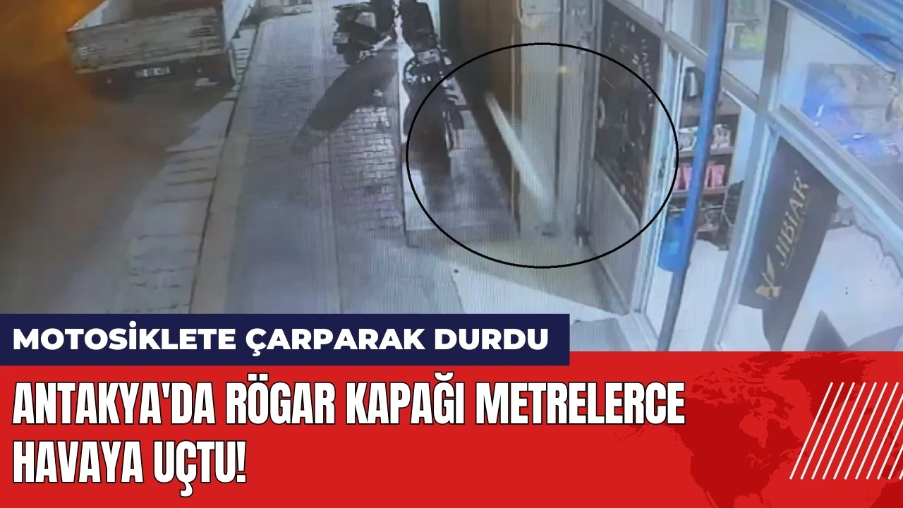 Antakya'da fırlayan rögar kapağı metrelerce havaya uçtu!