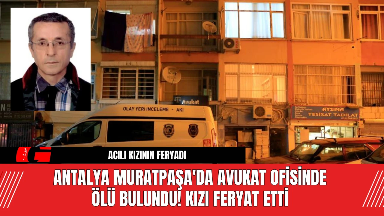 Antalya Muratpaşa'da Avukat Ofisinde Ölü Bulundu! Kızı Feryat Etti