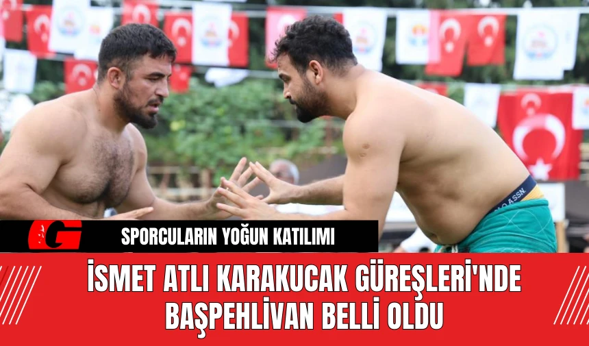 İsmet Atlı Karakucak Güreşleri'nde Başpehlivan Belli Oldu