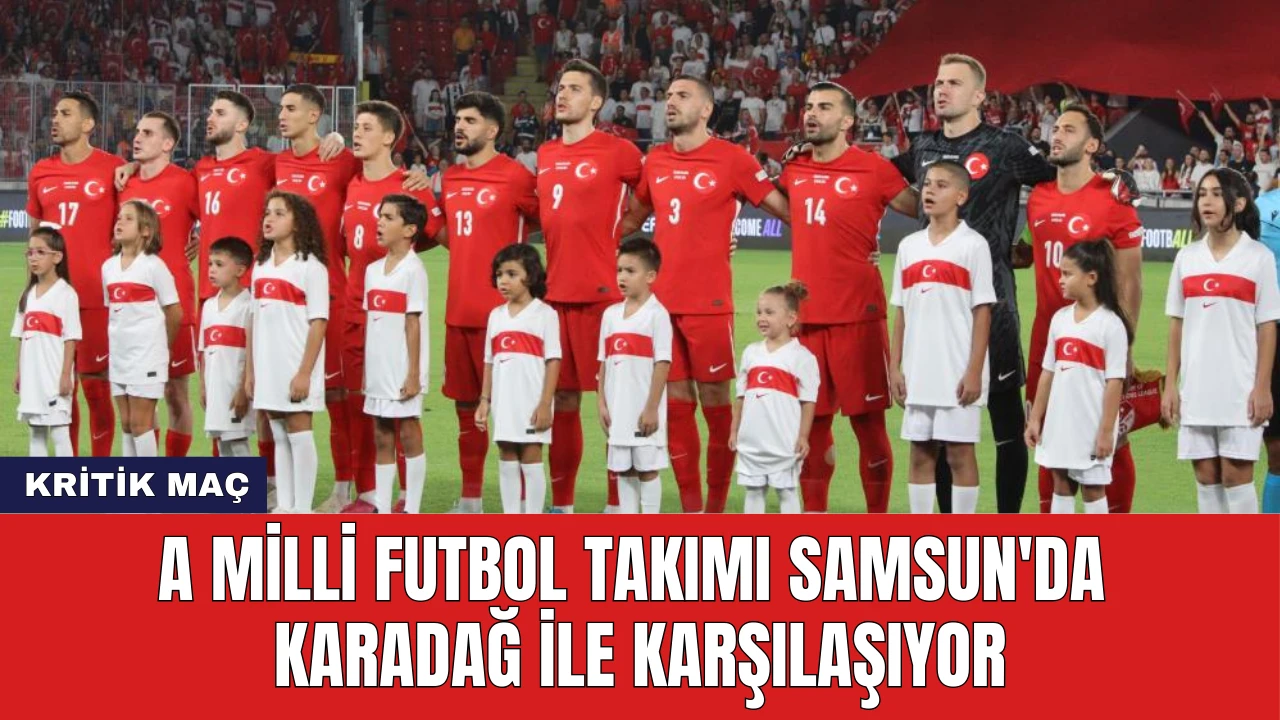 A Milli Futbol Takımı Samsun'da Karadağ ile Karşılaşıyor