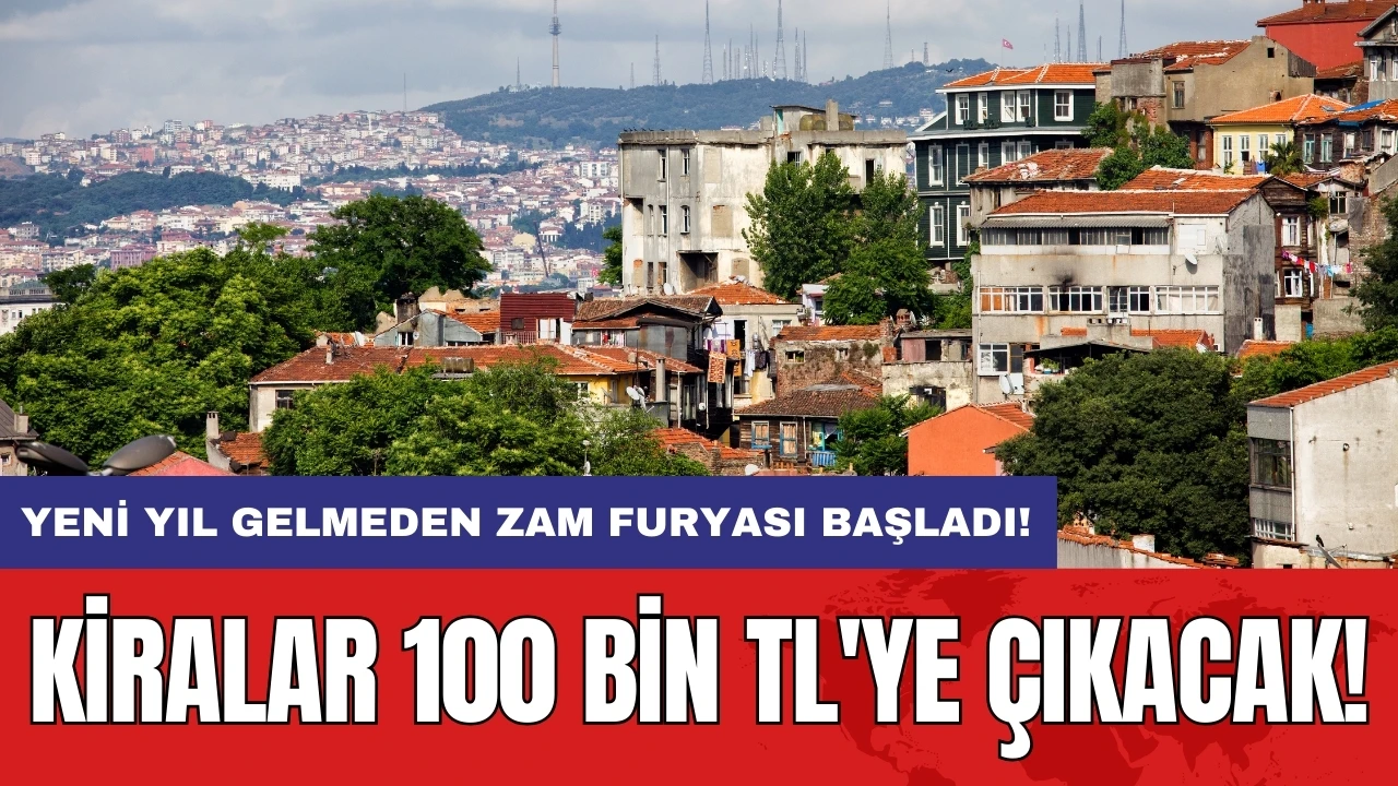 Yeni yıl gelmeden zam furyası başladı! Kiralar 100 bin TL'ye çıkacak!