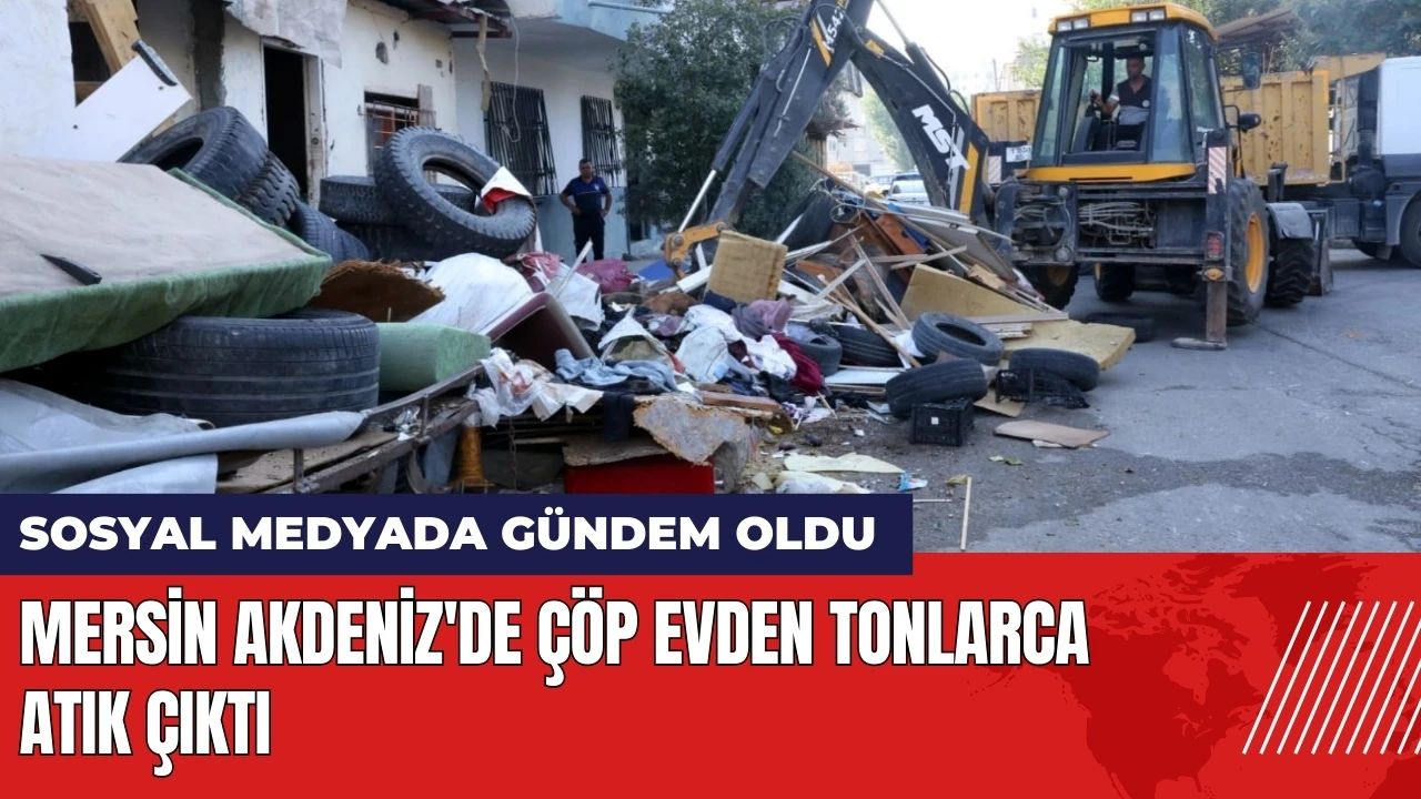 Mersin Akdeniz'de çöp evden tonlarca atık temizlendi