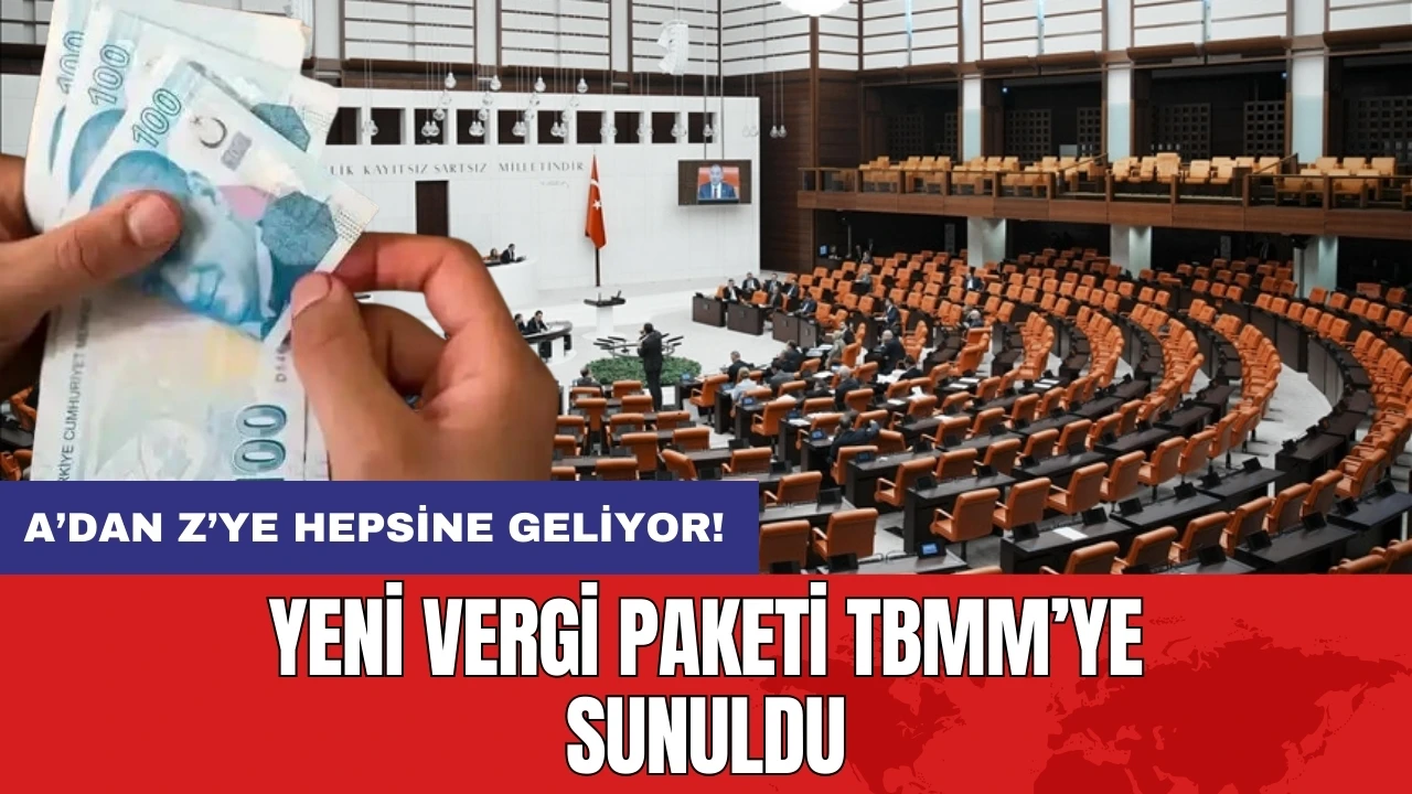 A’dan Z’ye hepsine geliyor!Yeni vergi paketi TBMM’ye sunuldu