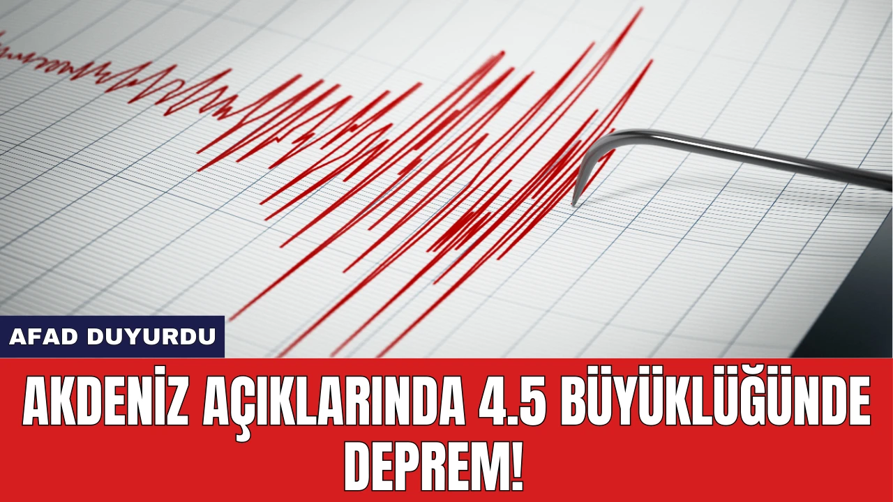 Akdeniz Açıklarında 4.5 büyüklüğünde deprem! AFAD duyurdu