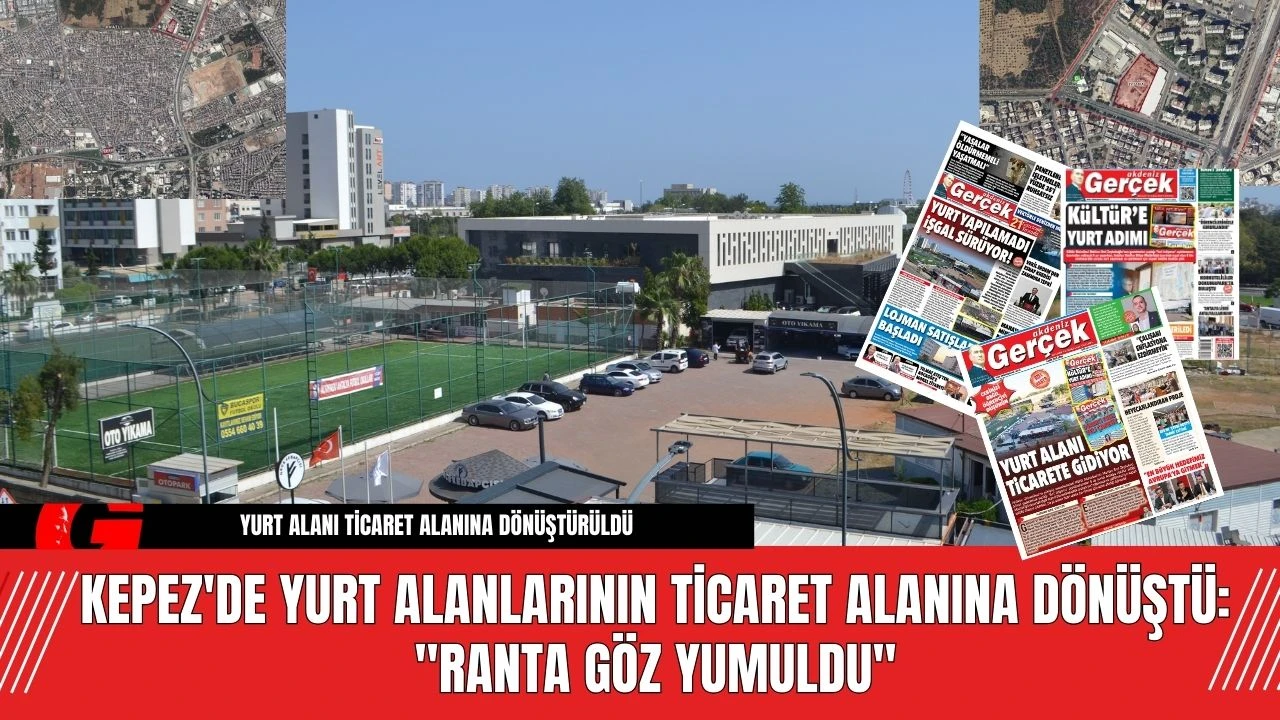 Kepez'de Yurt Alanlarının Ticaret Alanına Dönüştü: "Ranta Göz Yumuldu"