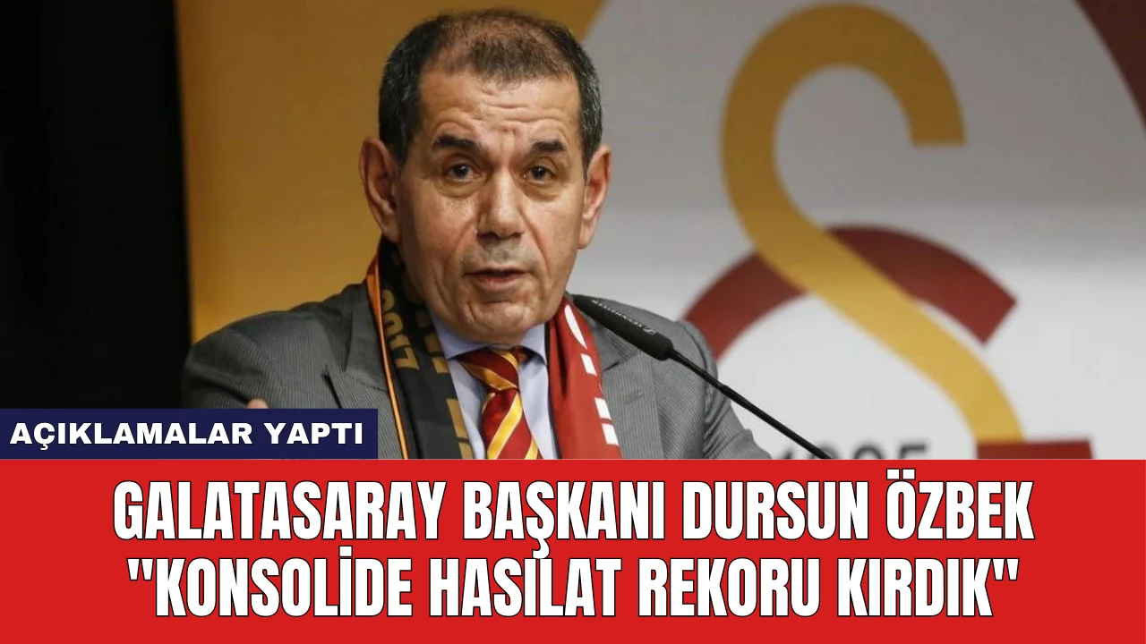 Galatasaray Başkanı Dursun Özbek: ''Konsolide Hasılat Rekoru Kırdık''