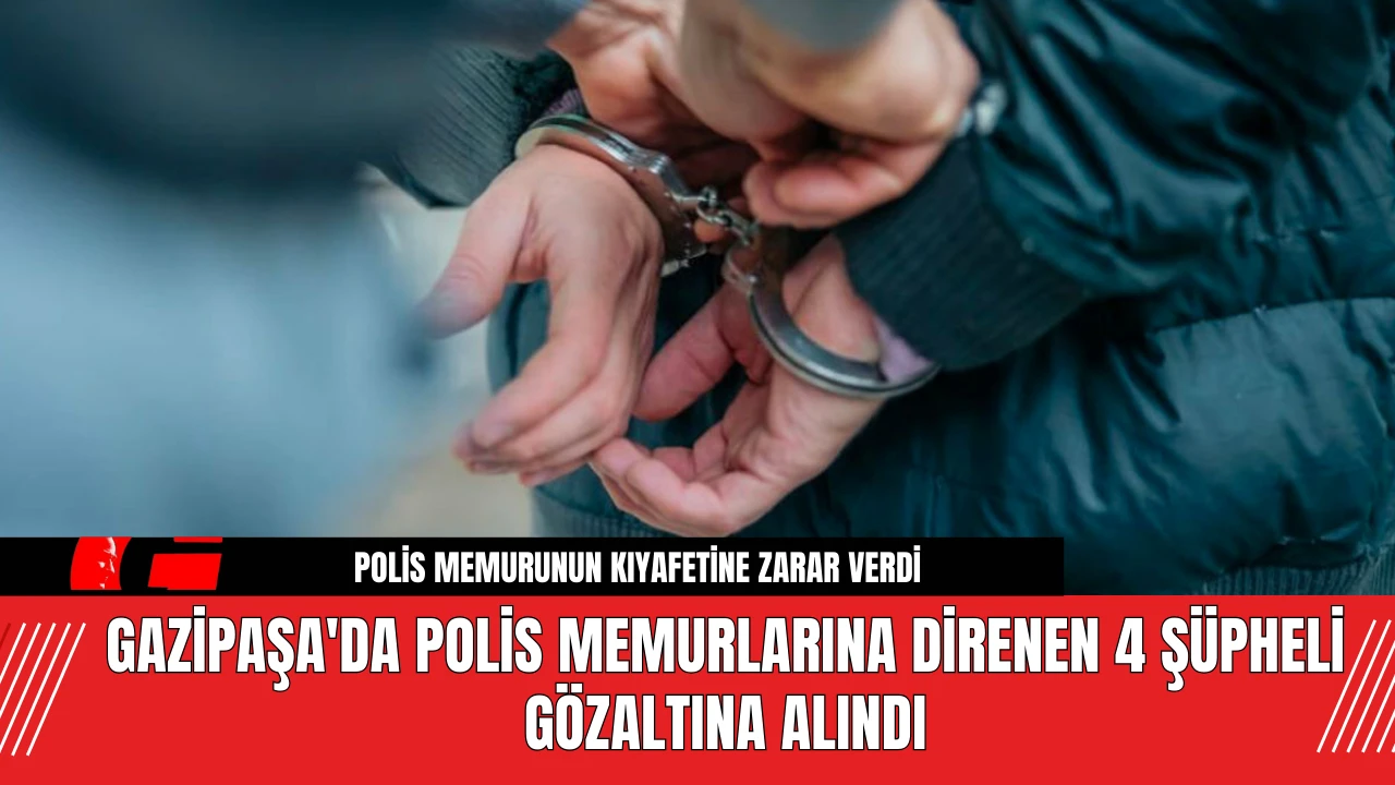 Gazipaşa'da Polis Memurlarına Direnen 4 Şüpheli Gözaltına Alındı