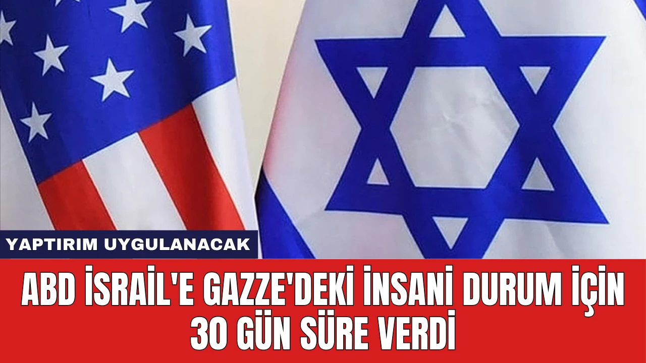 ABD İsrail'e Gazze'deki İnsani Durum İçin 30 Gün Süre Verdi