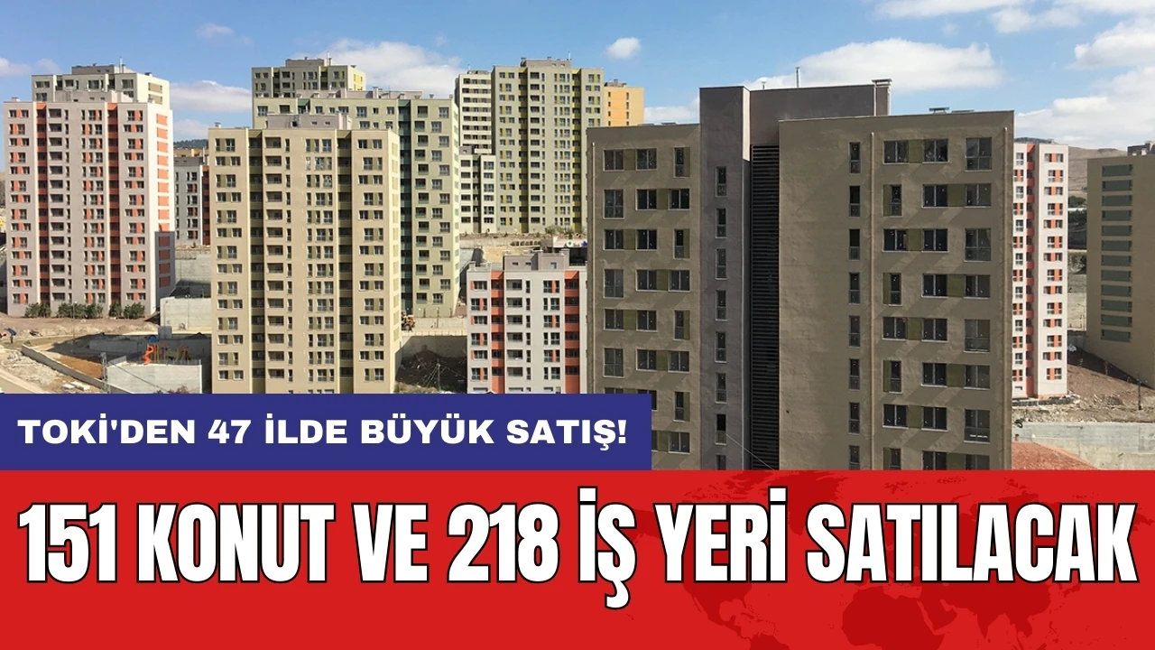 TOKİ'den 47 ilde büyük satış! 151 konut ve 218 iş yeri satılacak