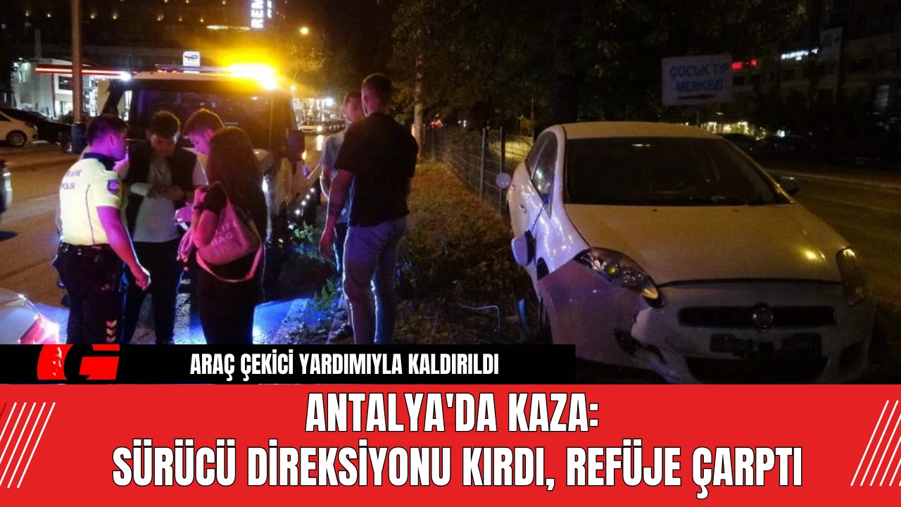 Antalya'da Kaza: Sürücü Direksiyonu Kırdı, Refüje Çarptı