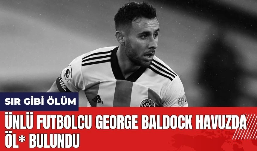 Ünlü Futbolcu George Baldock Havuzunda Öl* Bulundu