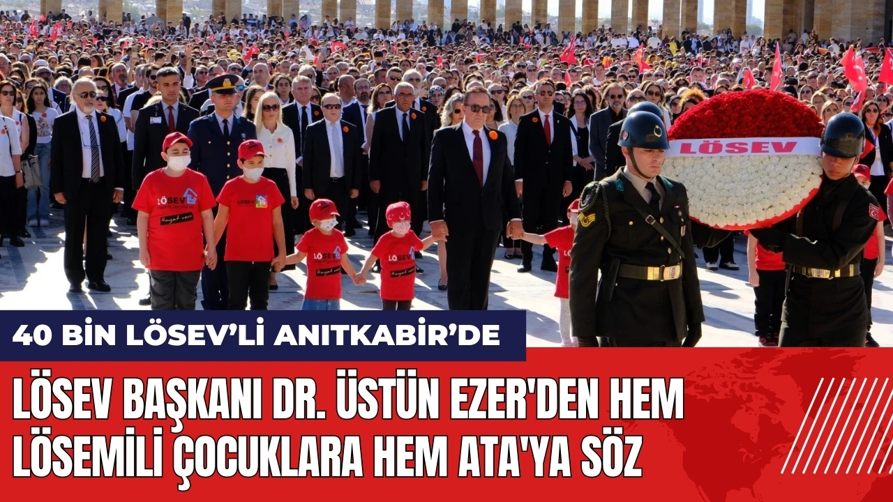 LÖSEV Başkanı Dr. Üstün Ezer'den hem Lösemili çocuklara hem Ata'ya söz