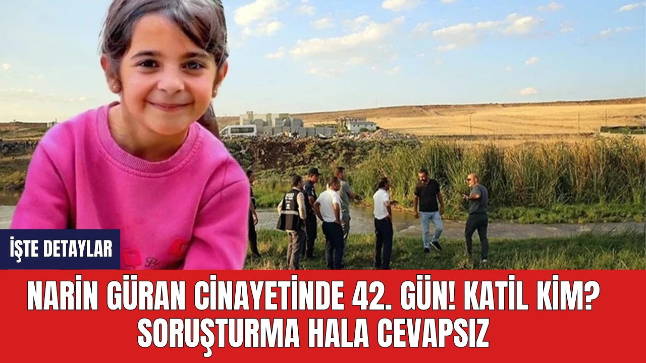 Narin Güran Cinayetinde 42. gün! Katil Kim? Soruşturma Hala Cevapsız