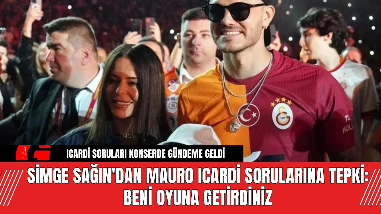 Simge Sağın'dan Mauro Icardi Sorularına Tepki: Beni Oyuna Getirdiniz